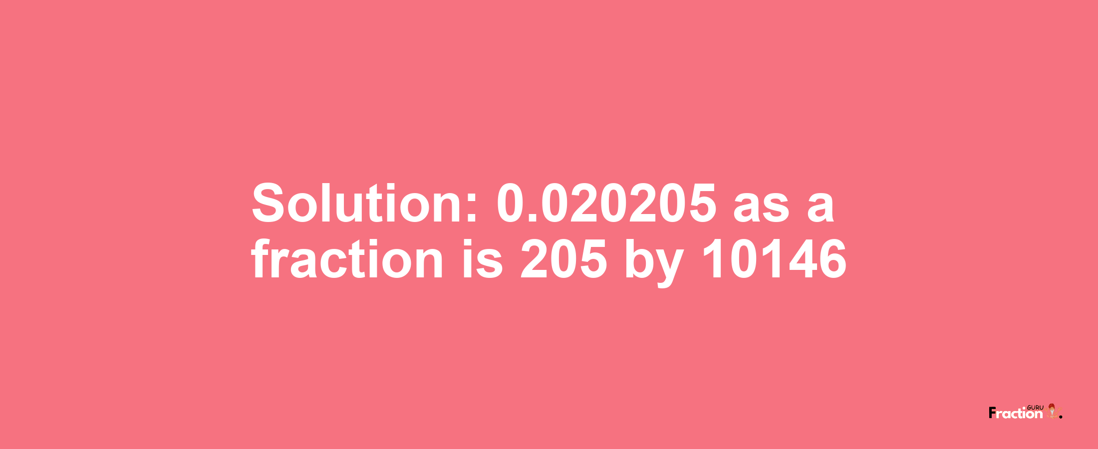 Solution:0.020205 as a fraction is 205/10146